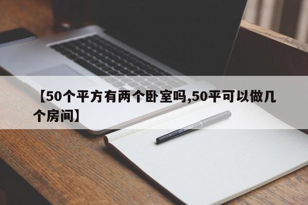 【50个平方有两个卧室吗,50平可以做几个房间】