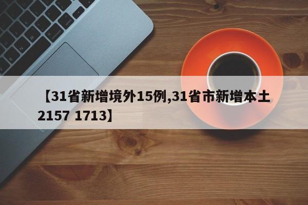 【31省新增境外15例,31省市新增本土2157 1713】