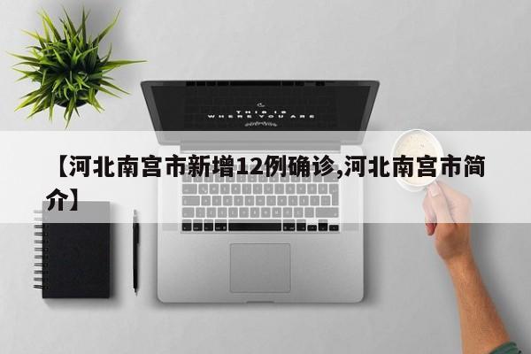 【河北南宫市新增12例确诊,河北南宫市简介】