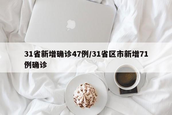 31省新增确诊47例/31省区市新增71例确诊