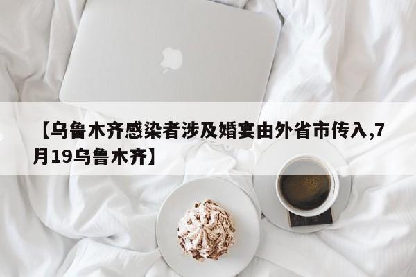 【乌鲁木齐感染者涉及婚宴由外省市传入,7月19乌鲁木齐】