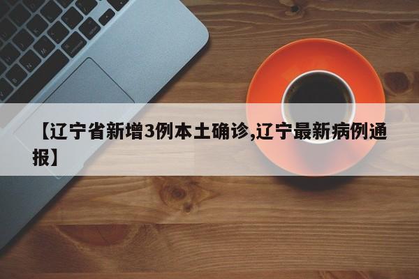 【辽宁省新增3例本土确诊,辽宁最新病例通报】