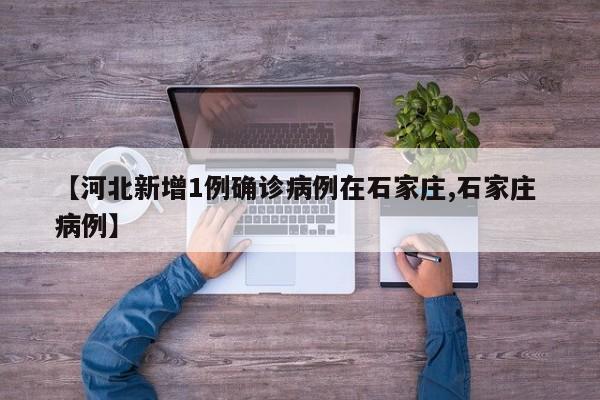 【河北新增1例确诊病例在石家庄,石家庄 病例】