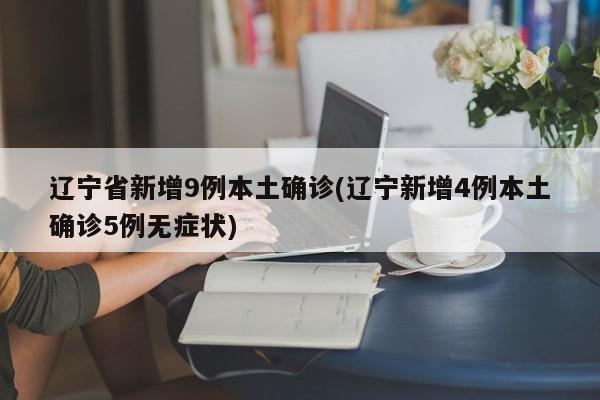 辽宁新增9例本土确诊病例/辽宁新冠肺炎疫情
